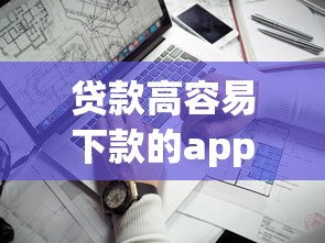 贷款高容易下款的app？6个靠谱2025年12月下款口子推荐