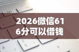 2026微信616分可以借钱吗，差7千元就选这6个平台
