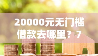 20000元无门槛借款去哪里？714高炮贷款平台逾期4年了看这8个平台