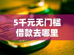 5千元无门槛借款去哪里？微信借钱怎么说谢谢的话看这5个平台