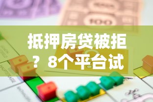 抵押房贷被拒？8个平台试试看哪个能下款