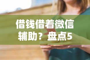 借钱借着微信辅助？盘点5个平台借钱安全给你参考
