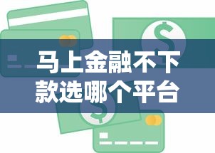 马上金融不下款选哪个平台？5个额度高的贷款平台推荐