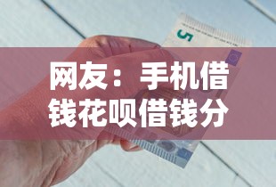 网友：手机借钱花呗借钱分期？求介绍几款平台借钱不看征信好下款的