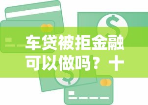 车贷被拒金融可以做吗？十个逾期也不怕的大学生贷款的平台