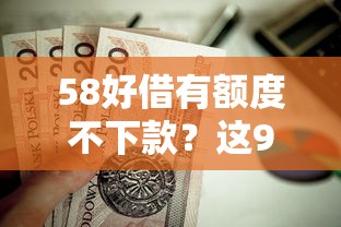 58好借有额度不下款？这9个大的贷款平台值得一试