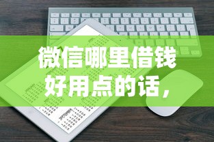 微信哪里借钱好用点的话，可以看看这6个APP容易借款1万块的平台