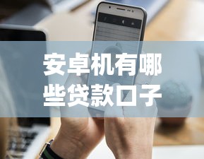 安卓机有哪些贷款口子app？这6个手机上可以借钱的app值得一试
