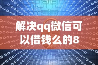 解决qq微信可以借钱么的8个十大正规网贷平台分享
