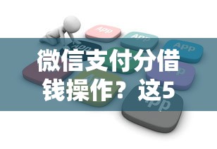 微信支付分借钱操作？这5个花户必下的平台100%通过率值得一试