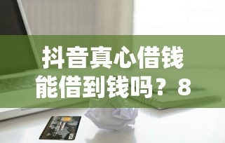 抖音真心借钱能借到钱吗？8千元无门槛借款5个平台推荐