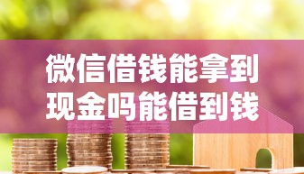 微信借钱能拿到现金吗能借到钱吗?1万元无门槛借款5个平台推荐 微信借钱能拿到现金吗能借到钱吗?1万元无门槛借款5个平台推荐