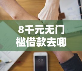 8千元无门槛借款去哪里？龙泉驿微信借钱怎么借的看这5个平台