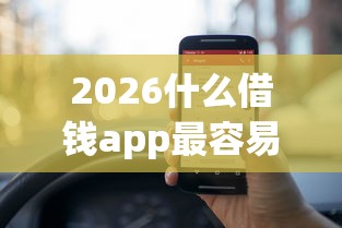 2026什么借钱app最容易借钱利息，差10000元就选这6个平台