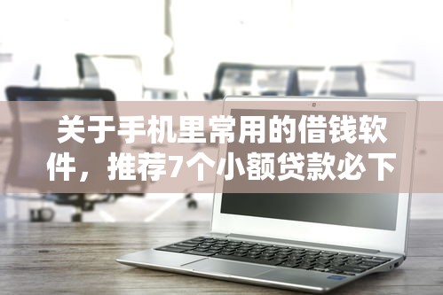 关于手机里常用的借钱软件，推荐7个小额贷款必下平台给你