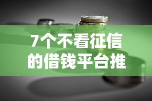 7个不看征信的借钱平台推荐，专为攻克什么贷款不看征信大数据难题