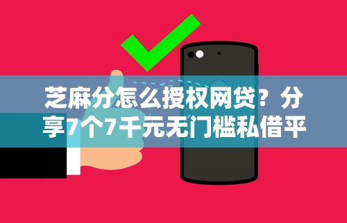 芝麻分怎么授权网贷？分享7个7千元无门槛私借平台