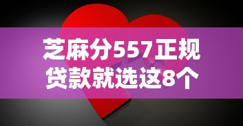 芝麻分557正规贷款就选这8个2000元能百分百通过的网贷平台