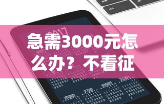 急需3000元怎么办？不看征信的借钱正规平台试试这6个无门槛平台