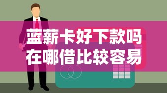 蓝薪卡好下款吗在哪借比较容易？类似强制下款的7个口子参考
