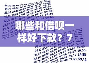 哪些和借呗一样好下款？7千元无门槛借款平台推荐，5个贷款平台有那些盘点