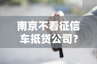 南京不看征信车抵贷公司？这6个正规大额贷款平台值得一试