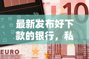 最新发布好下款的银行，私人借钱5千元有这7个渠道