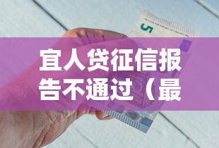 宜人贷征信报告不通过（最新发布！）8个好一点的网贷平台
