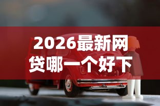 2026最新网贷哪一个好下款的软件，总结十个车抵押贷款平台！