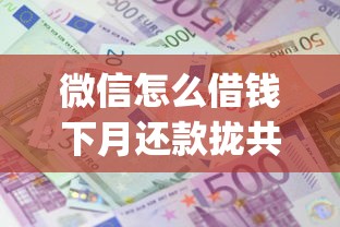 微信怎么借钱下月还款拢共有哪些选择？6个黑户成功获取大额贷款的app详解