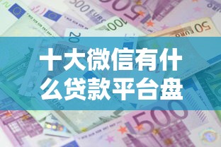 十大微信有什么贷款平台盘点，解决平安银行新一代申请被拒的问题