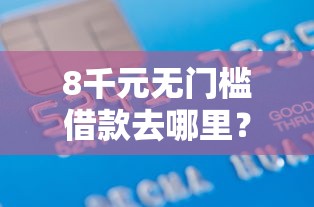 8千元无门槛借款去哪里？信用卡不要芝麻分口子看这8个平台