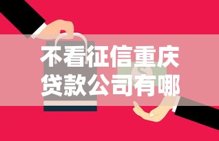 不看征信重庆贷款公司有哪些？6个真正逾期也能贷的平台推荐给你