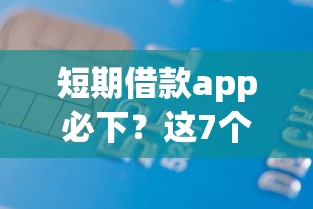 短期借款app必下？这7个无抵押贷款平台值得一试