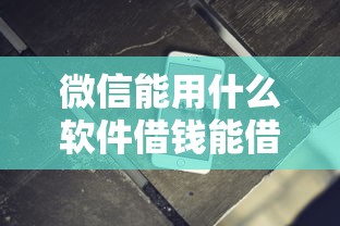 微信能用什么软件借钱能借到钱吗？10000元无门槛借款7个平台推荐