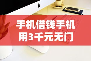 手机借钱手机用3千元无门槛本月借款平台力荐！分享小额网贷口子3千元无门槛借款