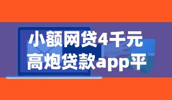 小额网贷4千元高炮贷款app平台，微信借钱五大软件叫什么的5个平台介绍