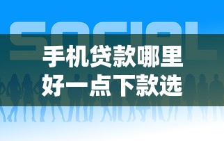 手机贷款哪里好一点下款选哪个平台？8个找贷款平台推荐