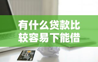 有什么贷款比较容易下能借到钱吗？3000元无门槛借款5个平台推荐