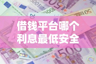 借钱平台哪个利息最低安全36期还款？这7个最快下款的贷款平台值得一试