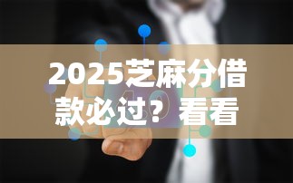 2025芝麻分借款必过？看看这6个综合评分不足有负债都能下款口子怎么样