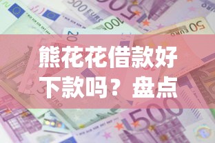 熊花花借款好下款吗？盘点最新10个app贷款平台