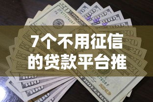 7个不用征信的贷款平台推荐，专为攻克门槛低额度高的贷款平台难题