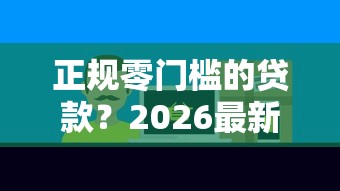 正规零门槛的贷款?2026最新测评10个好的贷款平台 正规零门槛的贷款?2026最新测评10个好的贷款平台