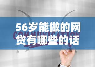 56岁能做的网贷有哪些的话，可以看看这7个什么网贷是正规平台