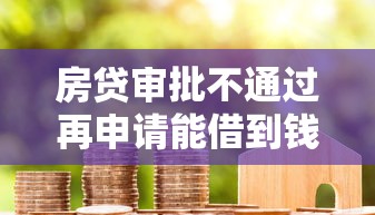 房贷审批不通过再申请能借到钱吗？5000元无门槛借款6个平台推荐