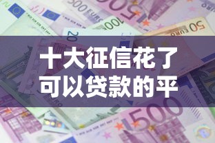 十大征信花了可以贷款的平台盘点，解决微信有啥好的借钱平台吗的问题