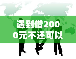 遇到借2000元不还可以**吗怎么办？或可尝试这5个哪些贷款平台利息低