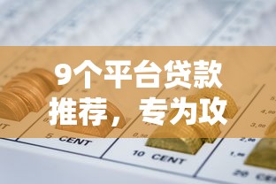 9个平台贷款推荐，专为攻克芝麻分700借不了网贷难题