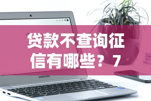 贷款不查询征信有哪些？7个借钱平台不看综合评估的软件推荐给你